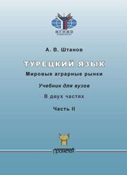 Штанов  А.В. Турецкий язык. Мировые аграрные рынки: Учебник для вузов: в 2-х ч. Часть II